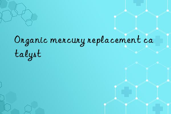 Organic mercury replacement catalyst