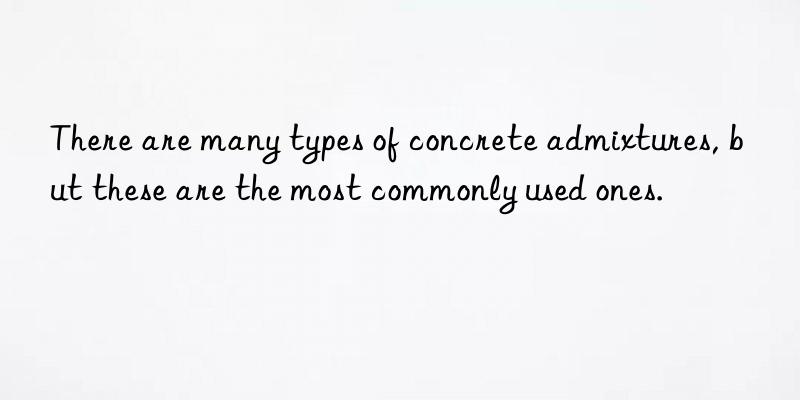 There are many types of concrete admixtures, but these are the most commonly used ones.