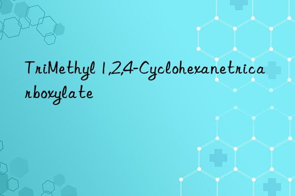 TriMethyl 1,2,4-Cyclohexanetricarboxylate