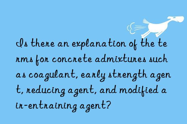 Is there an explanation of the terms for concrete admixtures such as coagulant, early strength agent, reducing agent, and modified air-entraining agent?