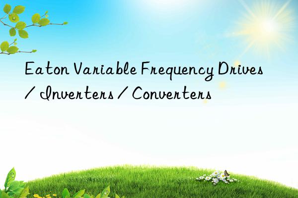 Eaton Variable Frequency Drives / Inverters / Converters