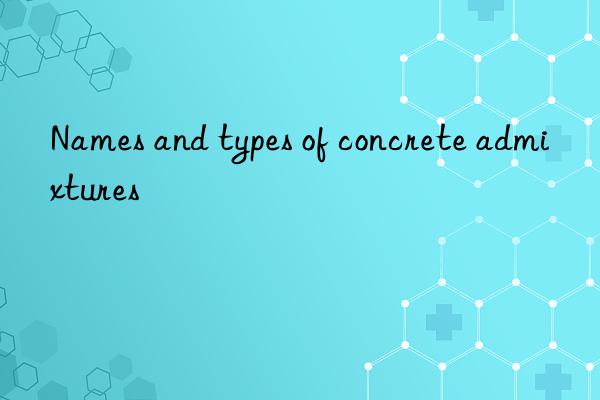 Names and types of concrete admixtures