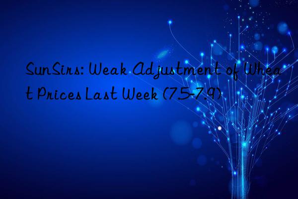 SunSirs: Weak Adjustment of Wheat Prices Last Week (7.5-7.9)