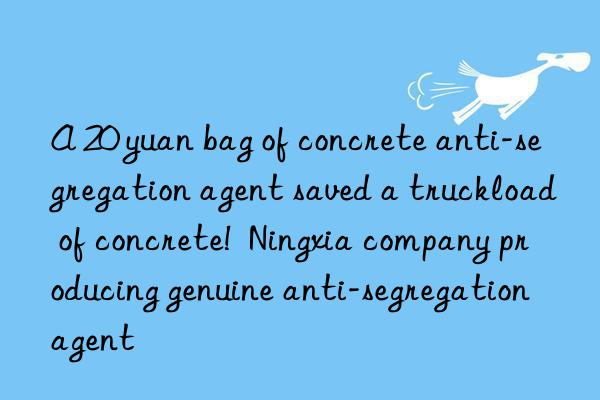 A 20 yuan bag of concrete anti-segregation agent saved a truckload of concrete!  Ningxia company producing genuine anti-segregation agent