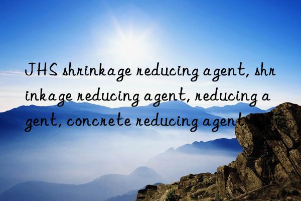 JHS shrinkage reducing agent, shrinkage reducing agent, reducing agent, concrete reducing agent