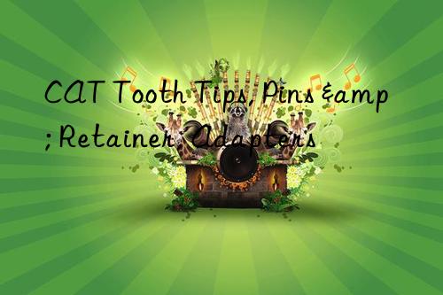 CAT Tooth Tips, Pins & Retainer, Adapters