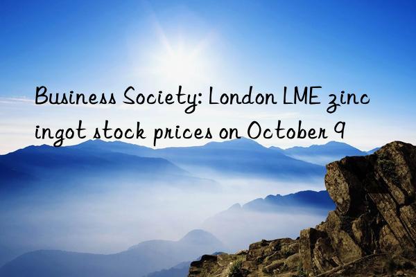 Business Society: London LME zinc ingot stock prices on October 9