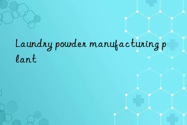 Laundry powder manufacturing plant