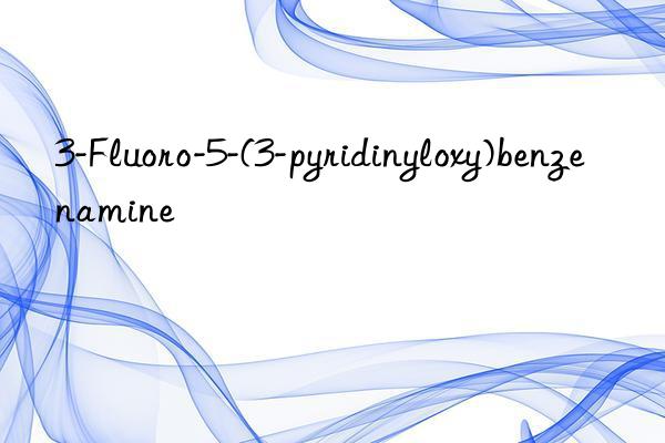 3-Fluoro-5-(3-pyridinyloxy)benzenamine