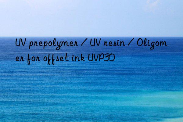 UV prepolymer / UV resin / Oligomer for offset ink UVP30