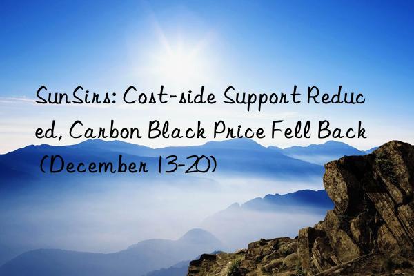 SunSirs: Cost-side Support Reduced, Carbon Black Price Fell Back (December 13-20)