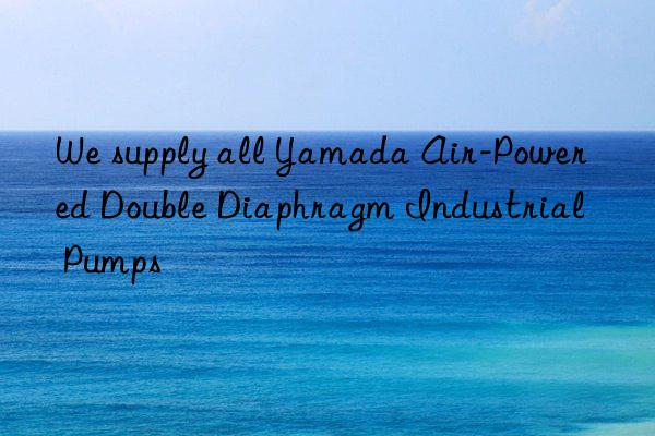 We supply all Yamada Air-Powered Double Diaphragm Industrial Pumps