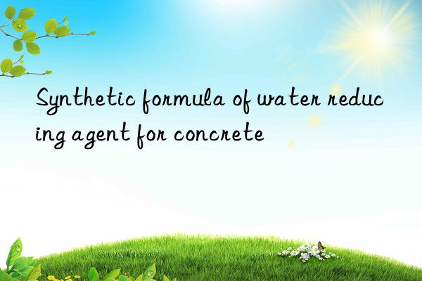 Synthetic formula of water reducing agent for concrete