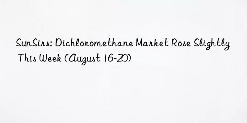 SunSirs: Dichloromethane Market Rose Slightly This Week (August 16-20)