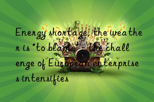 Energy shortage, the weather is "to blame" - the challenge of European enterprises intensifies