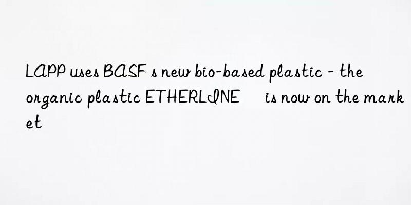 LAPP uses BASF s new bio-based plastic - the organic plastic ETHERLINE® is now on the market