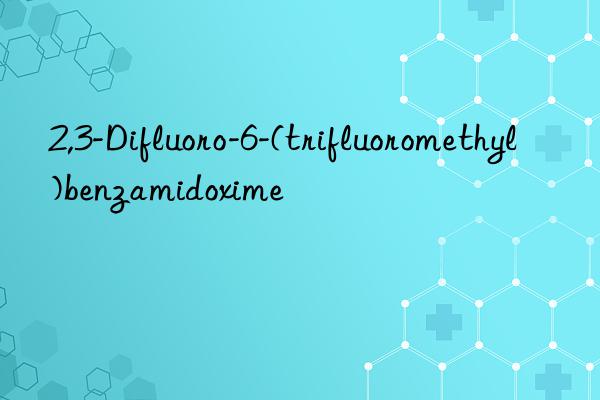 2,3-Difluoro-6-(trifluoromethyl)benzamidoxime