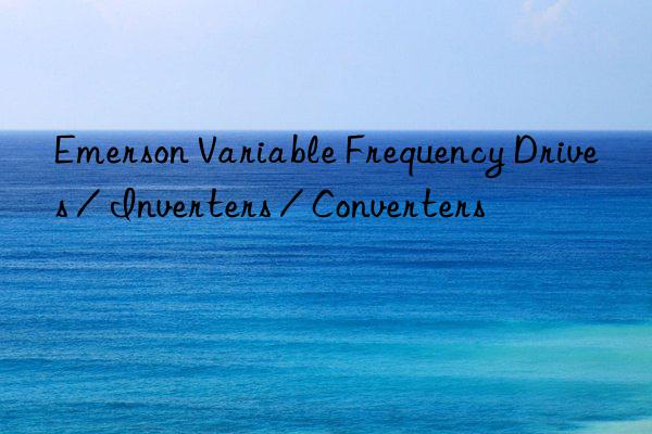 Emerson Variable Frequency Drives / Inverters / Converters