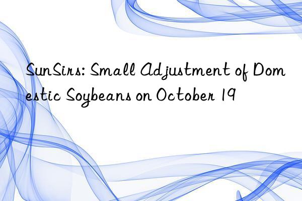 SunSirs: Small Adjustment of Domestic Soybeans on October 19