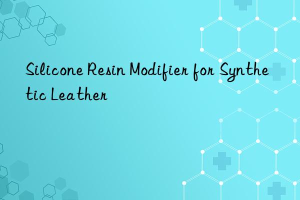 Silicone Resin Modifier for Synthetic Leather