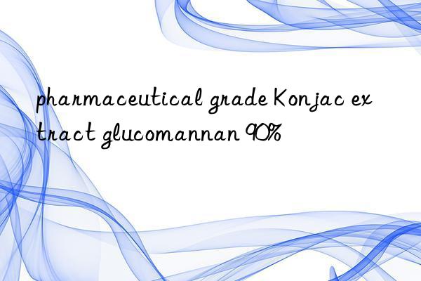 pharmaceutical grade Konjac extract glucomannan 90%