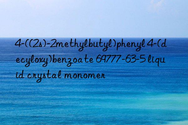 4-((2s)-2methylbutyl)phenyl 4-(decyloxy)benzoate 69777-63-5 liquid crystal monomer