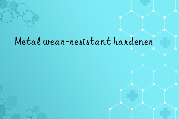 Metal wear-resistant hardener