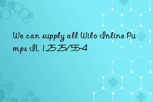 We can supply all Wilo Inline Pumps IL 1.25 25/55-4