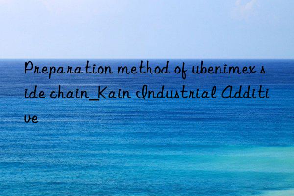 Preparation method of ubenimex side chain_Kain Industrial Additive