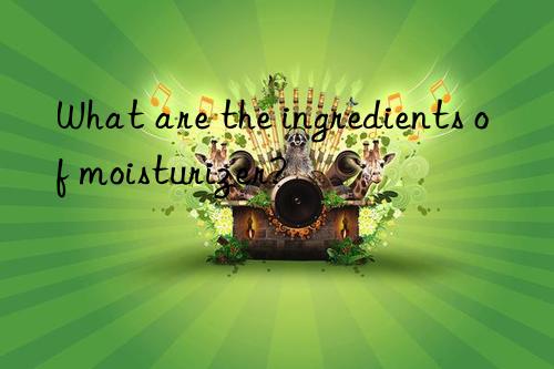 What are the ingredients of moisturizer?