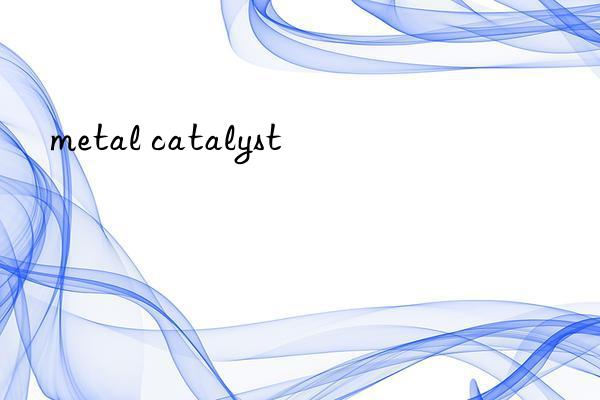 metal catalyst