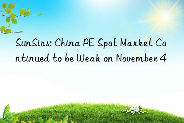 SunSirs: China PE Spot Market Continued to be Weak on November 4