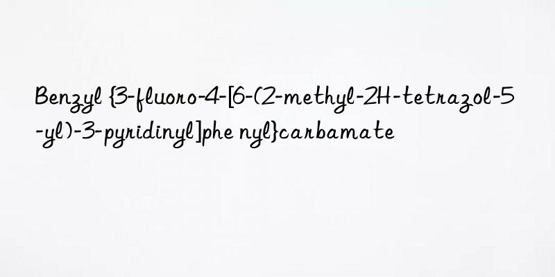 Benzyl {3-fluoro-4-[6-(2-methyl-2H-tetrazol-5-yl)-3-pyridinyl]phe nyl}carbamate