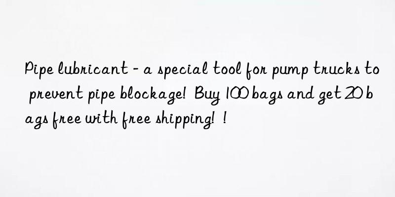 Pipe lubricant - a special tool for pump trucks to prevent pipe blockage!  Buy 100 bags and get 20 bags free with free shipping!  !