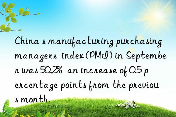 China s manufacturing purchasing managers  index (PMI) in September was 50.2%  an increase of 0.5 percentage points from the previous month.