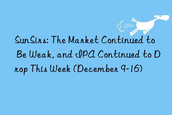 SunSirs: The Market Continued to Be Weak, and IPA Continued to Drop This Week (December 9-16)