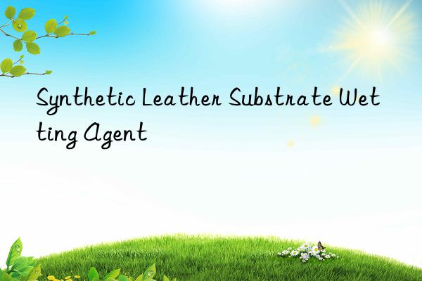 Synthetic Leather Substrate Wetting Agent