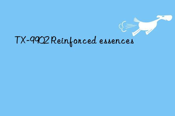 TX-9902 Reinforced essences