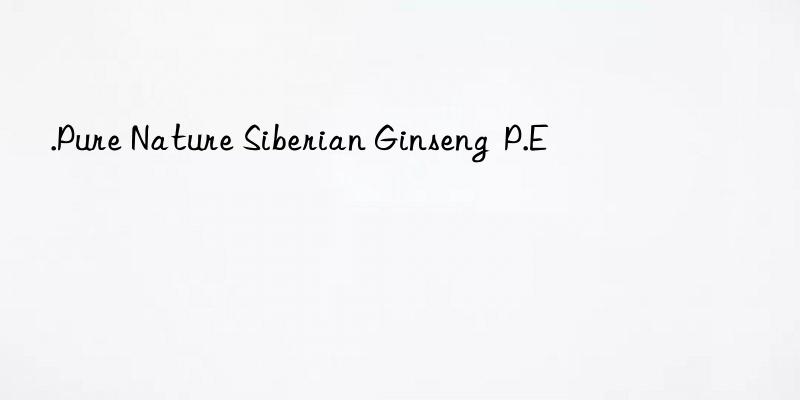 .Pure Nature Siberian Ginseng  P.E