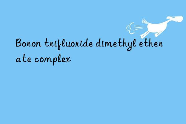 Boron trifluoride dimethyl etherate complex