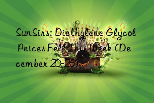 SunSirs: Diethylene Glycol Prices Fell This Week (December 20-26)