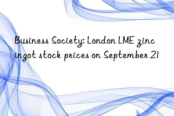 Business Society: London LME zinc ingot stock prices on September 21