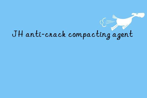 JH anti-crack compacting agent