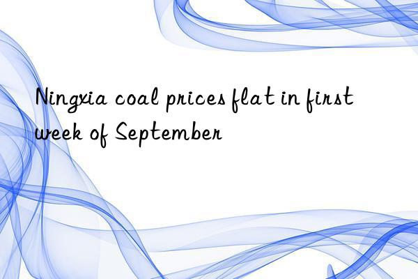 Ningxia coal prices flat in first week of September