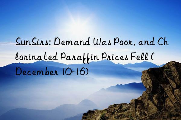 SunSirs: Demand Was Poor, and Chlorinated Paraffin Prices Fell (December 10-16)