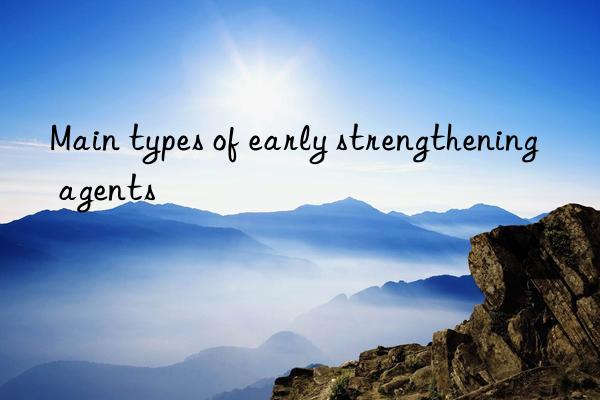 Main types of early strengthening agents