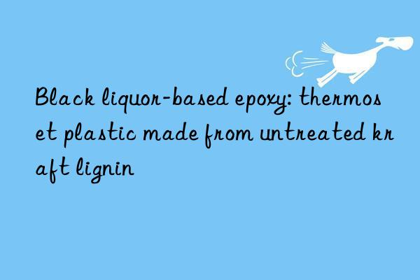 Black liquor-based epoxy: thermoset plastic made from untreated kraft lignin