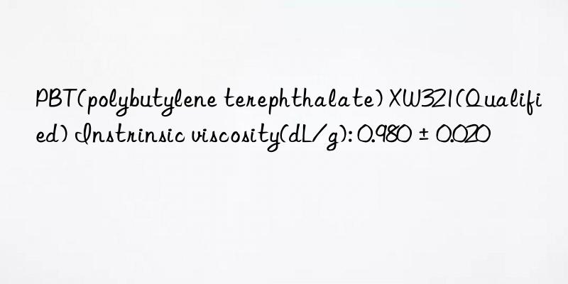 PBT(polybutylene terephthalate) XW321(Qualified) Instrinsic viscosity(dL/g): 0.980±0.020