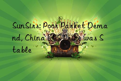 SunSirs: Poor Parket Demand, China EPS Price was Stable