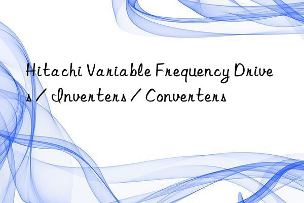 Hitachi Variable Frequency Drives / Inverters / Converters